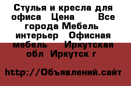 Стулья и кресла для офиса › Цена ­ 1 - Все города Мебель, интерьер » Офисная мебель   . Иркутская обл.,Иркутск г.